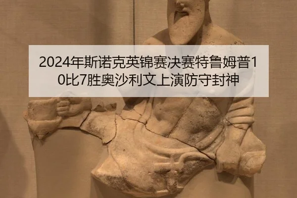 2024年斯诺克英锦赛决赛特鲁姆普10比7胜奥沙利文上演防守封神