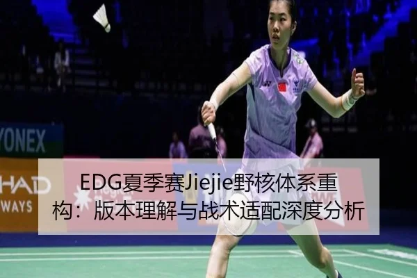 EDG夏季赛Jiejie野核体系重构：版本理解与战术适配深度分析